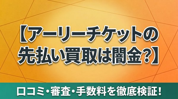 アーリーチケットの先払い買取は闇金？口コミ・審査・手数料を徹底検証