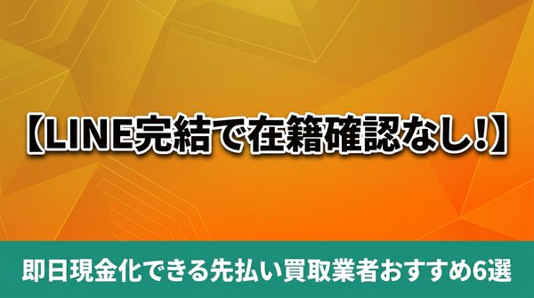 LINE完結で在籍確認なし！即日現金化できる先払い買取業者おすすめ6選