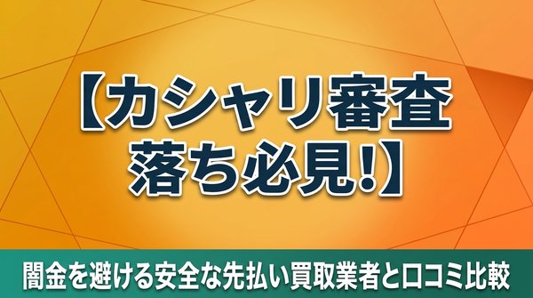 カシャリ審査落ち必見！闇金を避ける安全な先払い買取業者と口コミ比較