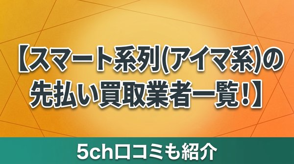スマート系列(アイマ系)の先払い買取業者一覧！5ch口コミも紹介
