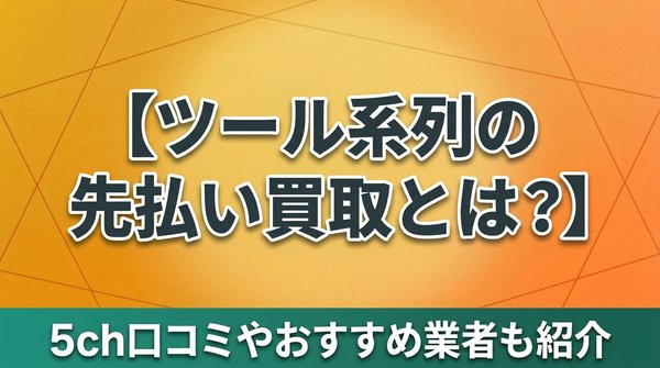 ツール系列の先払い買取とは？5ch口コミやおすすめ業者も紹介